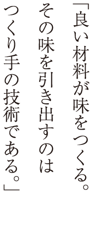 良い材料が味をつくる。その味を引き出すのは、つくり手の技術である。