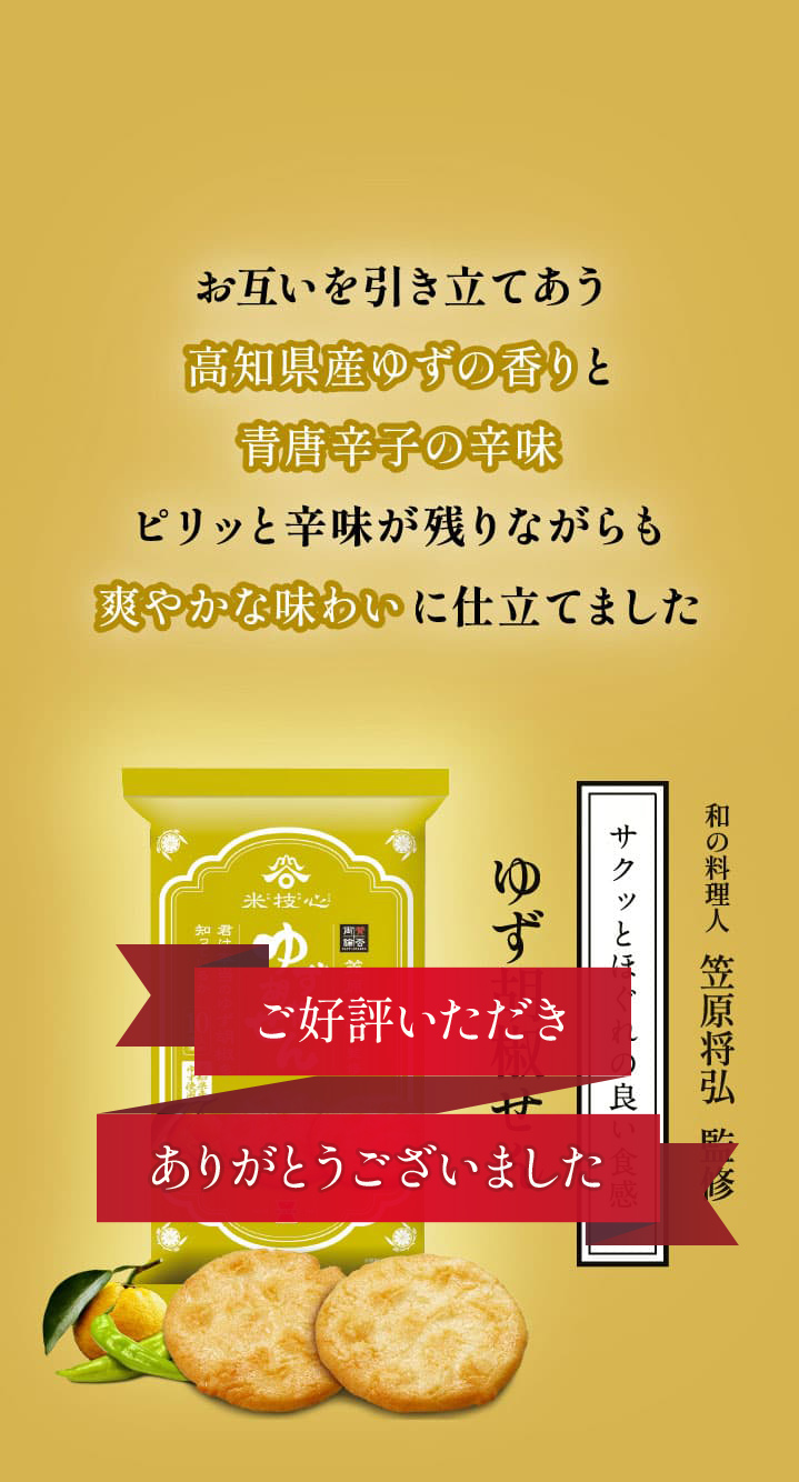 お互いを引き立てあう高知県産ゆずの香りと青唐辛子の辛味ピリッと辛味が残りながらも爽やかな味わいに仕立てました 和の料理人 笠原将弘  監修 サクッとほぐれの良い食感 ゆず胡椒せん